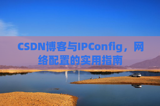 CSDN博客与IPConfig,网络配置的实用指南